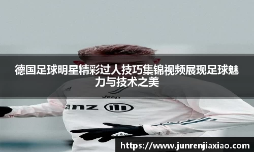 德国足球明星精彩过人技巧集锦视频展现足球魅力与技术之美