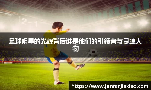 足球明星的光辉背后谁是他们的引领者与灵魂人物