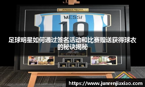 足球明星如何通过签名活动和比赛赠送获得球衣的秘诀揭秘