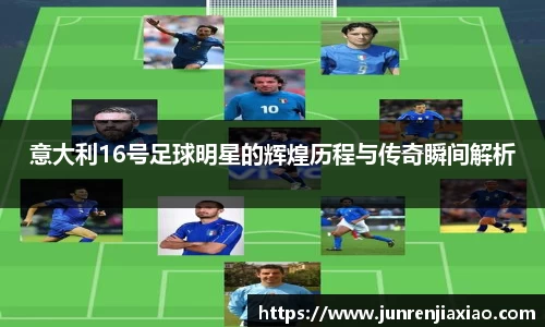 意大利16号足球明星的辉煌历程与传奇瞬间解析