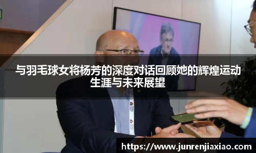 与羽毛球女将杨芳的深度对话回顾她的辉煌运动生涯与未来展望