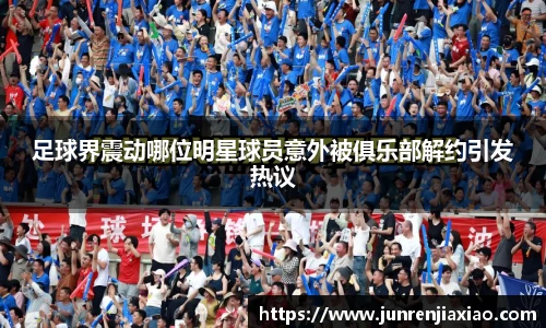 足球界震动哪位明星球员意外被俱乐部解约引发热议